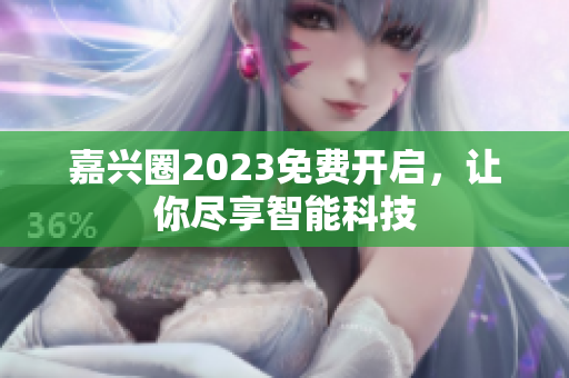嘉兴圈2023免费开启，让你尽享智能科技
