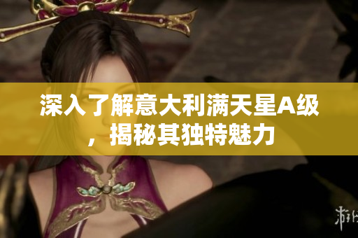 深入了解意大利满天星A级，揭秘其独特魅力