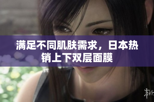 满足不同肌肤需求，日本热销上下双层面膜