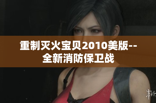 重制灭火宝贝2010美版--全新消防保卫战
