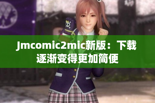 Jmcomic2mic新版：下载逐渐变得更加简便
