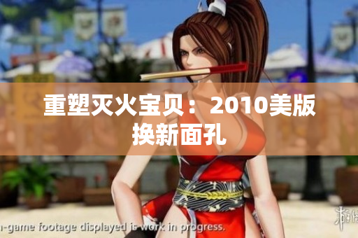 重塑灭火宝贝：2010美版换新面孔