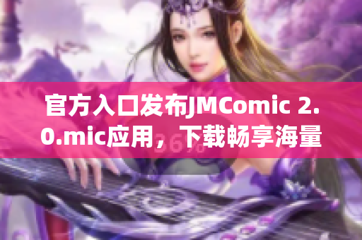 官方入口发布JMComic 2.0.mic应用，下载畅享海量漫画