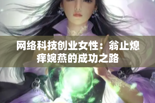 网络科技创业女性：翁止熄痒婉燕的成功之路