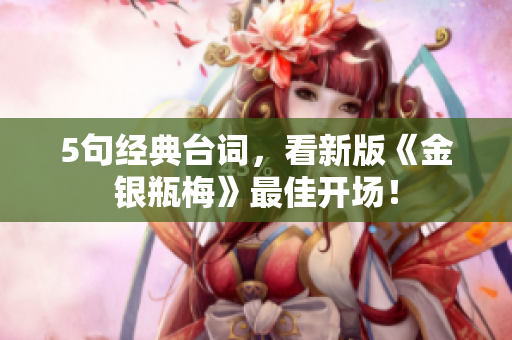 5句经典台词，看新版《金银瓶梅》最佳开场！