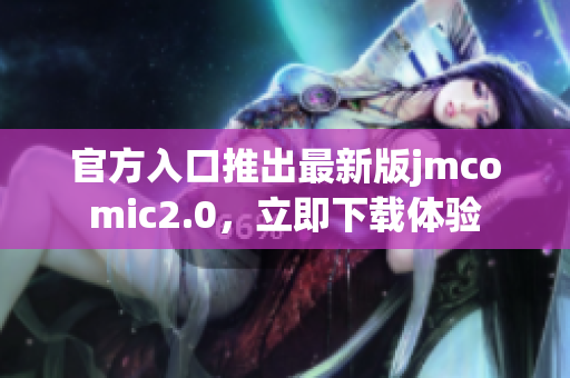 官方入口推出最新版jmcomic2.0，立即下载体验