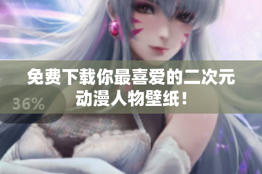 免费下载你最喜爱的二次元动漫人物壁纸！