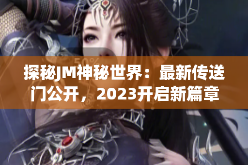 探秘JM神秘世界：最新传送门公开，2023开启新篇章