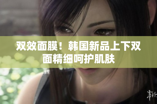 双效面膜！韩国新品上下双面精细呵护肌肤