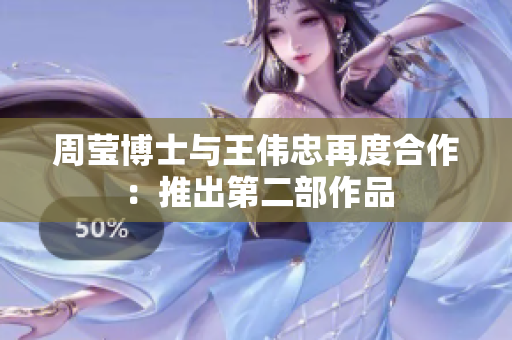 周莹博士与王伟忠再度合作：推出第二部作品