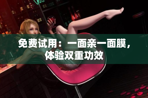 免费试用：一面亲一面膜，体验双重功效
