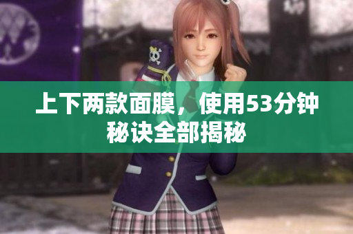 上下两款面膜，使用53分钟秘诀全部揭秘