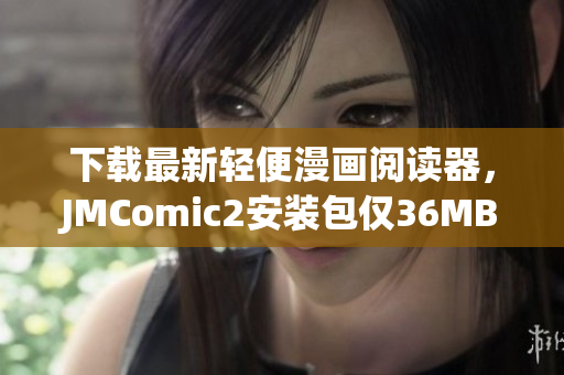 下载最新轻便漫画阅读器，JMComic2安装包仅36MB