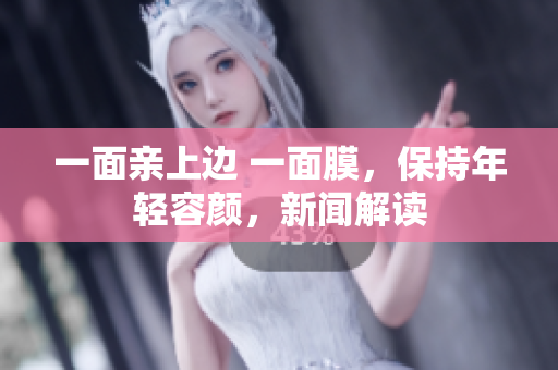 一面亲上边 一面膜，保持年轻容颜，新闻解读