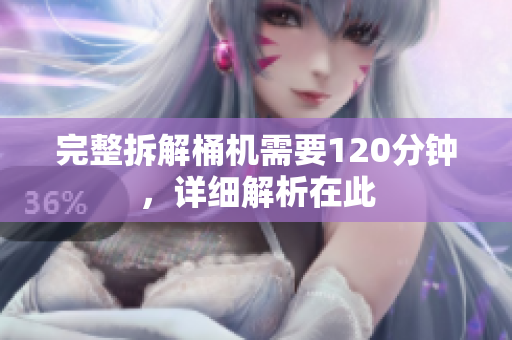 完整拆解桶机需要120分钟，详细解析在此