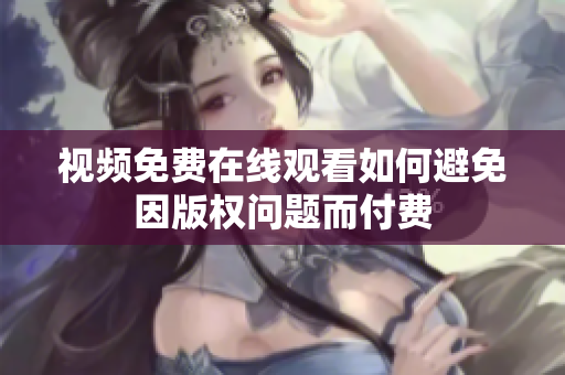 视频免费在线观看如何避免因版权问题而付费
