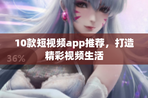 10款短视频app推荐，打造精彩视频生活