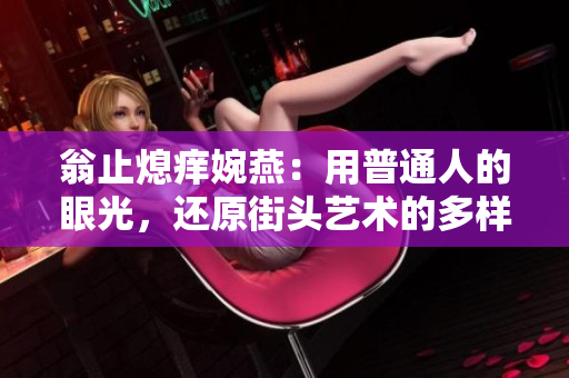 翁止熄痒婉燕：用普通人的眼光，还原街头艺术的多样魅力