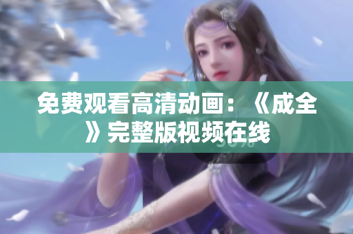 免费观看高清动画：《成全》完整版视频在线
