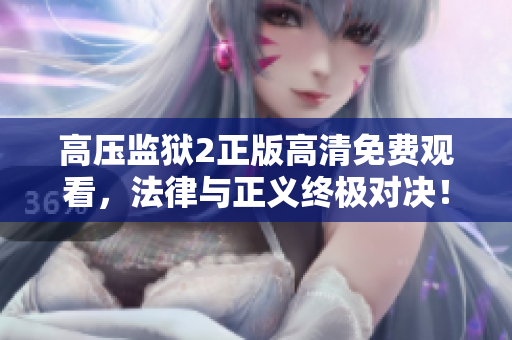 高压监狱2正版高清免费观看，法律与正义终极对决！