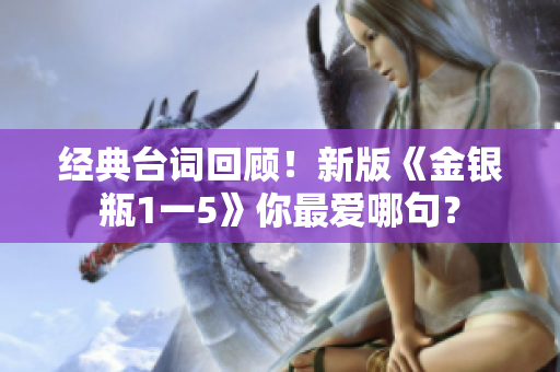 经典台词回顾！新版《金银瓶1一5》你最爱哪句？
