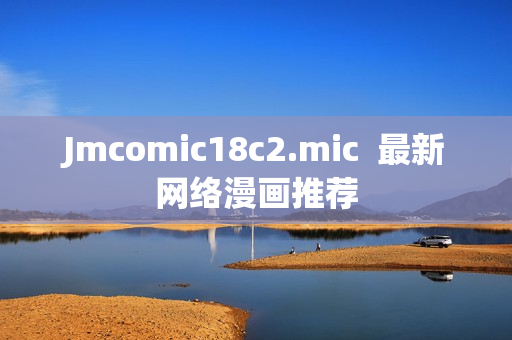 Jmcomic18c2.mic  最新网络漫画推荐