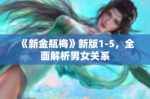 《新金瓶梅》新版1-5，全面解析男女关系
