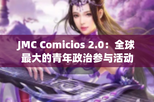 JMC Comicios 2.0：全球最大的青年政治参与活动