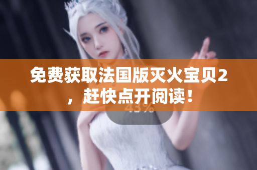 免费获取法国版灭火宝贝2，赶快点开阅读！