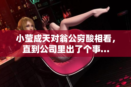 小莹成天对翁公穷酸相看，直到公司里出了个事…