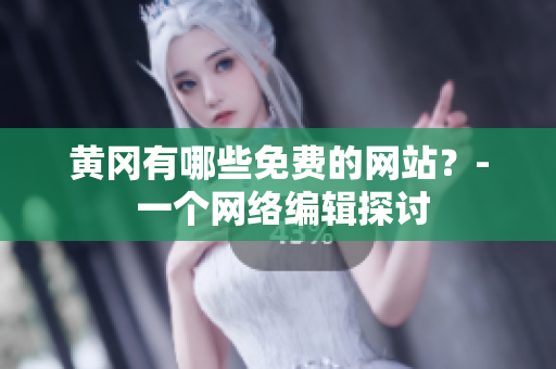 黄冈有哪些免费的网站？- 一个网络编辑探讨