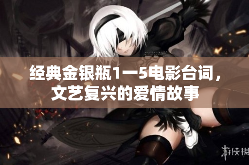 经典金银瓶1一5电影台词，文艺复兴的爱情故事