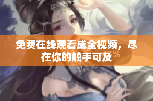 免费在线观看成全视频，尽在你的触手可及
