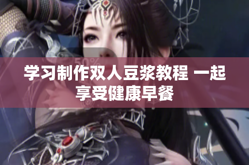 学习制作双人豆浆教程 一起享受健康早餐
