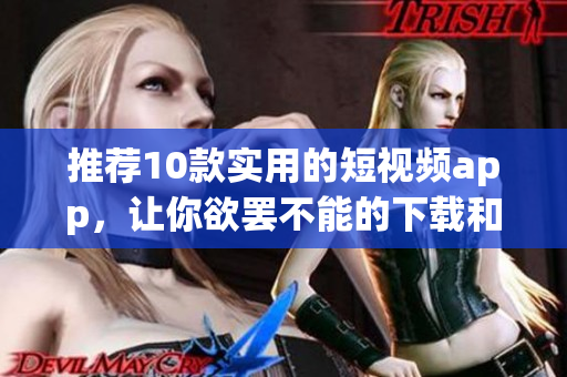 推荐10款实用的短视频app，让你欲罢不能的下载和安装
