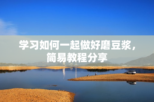 学习如何一起做好磨豆浆，简易教程分享