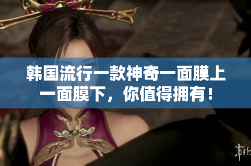 韩国流行一款神奇一面膜上一面膜下，你值得拥有！