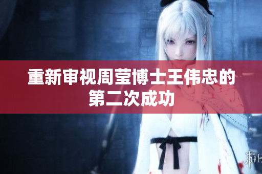 重新审视周莹博士王伟忠的第二次成功
