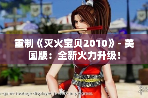 重制《灭火宝贝2010》- 美国版：全新火力升级！