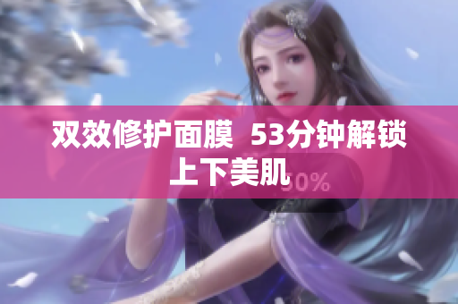 双效修护面膜  53分钟解锁上下美肌
