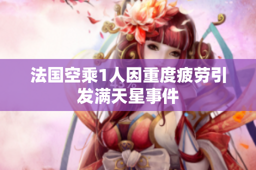 法国空乘1人因重度疲劳引发满天星事件