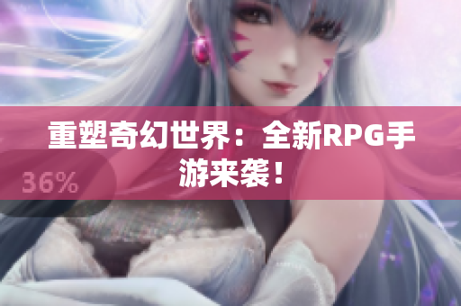 重塑奇幻世界：全新RPG手游来袭！