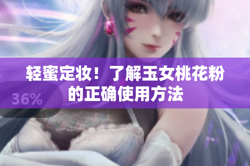 轻蜜定妆！了解玉女桃花粉的正确使用方法