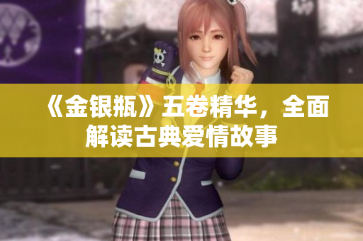 《金银瓶》五卷精华，全面解读古典爱情故事
