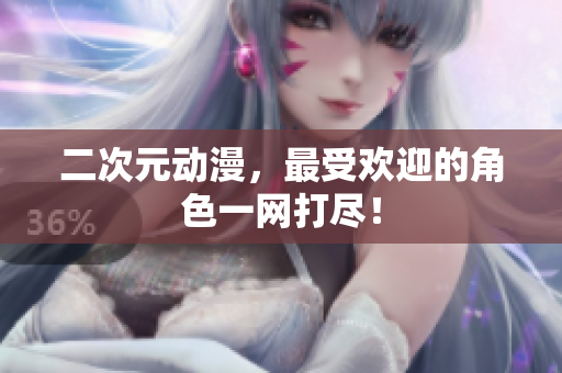 二次元动漫，最受欢迎的角色一网打尽！