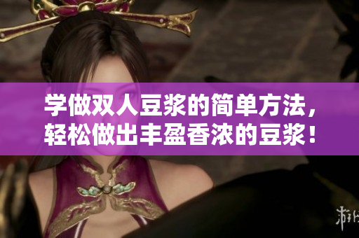 学做双人豆浆的简单方法，轻松做出丰盈香浓的豆浆！