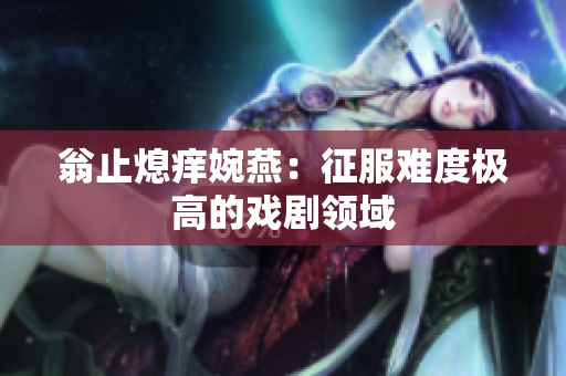 翁止熄痒婉燕：征服难度极高的戏剧领域