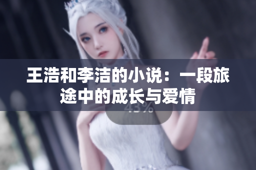 王浩和李洁的小说：一段旅途中的成长与爱情