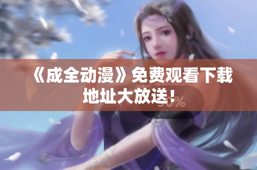《成全动漫》免费观看下载地址大放送！