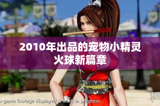2010年出品的宠物小精灵火球新篇章